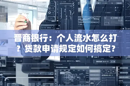 晋商银行：个人流水怎么打？贷款申请规定如何搞定？