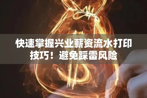 快速掌握兴业薪资流水打印技巧！避免踩雷风险