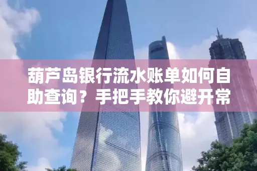 葫芦岛银行流水账单如何自助查询？手把手教你避开常见雷区